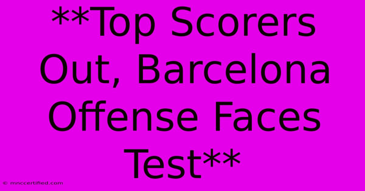 **Top Scorers Out, Barcelona Offense Faces Test** 