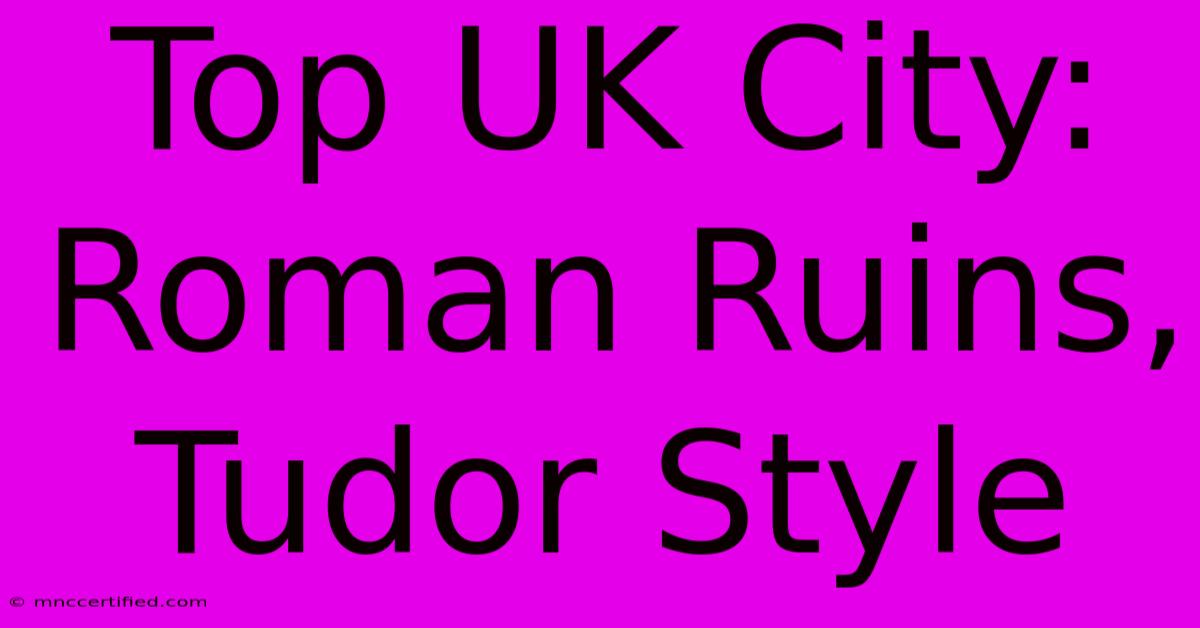 Top UK City: Roman Ruins, Tudor Style