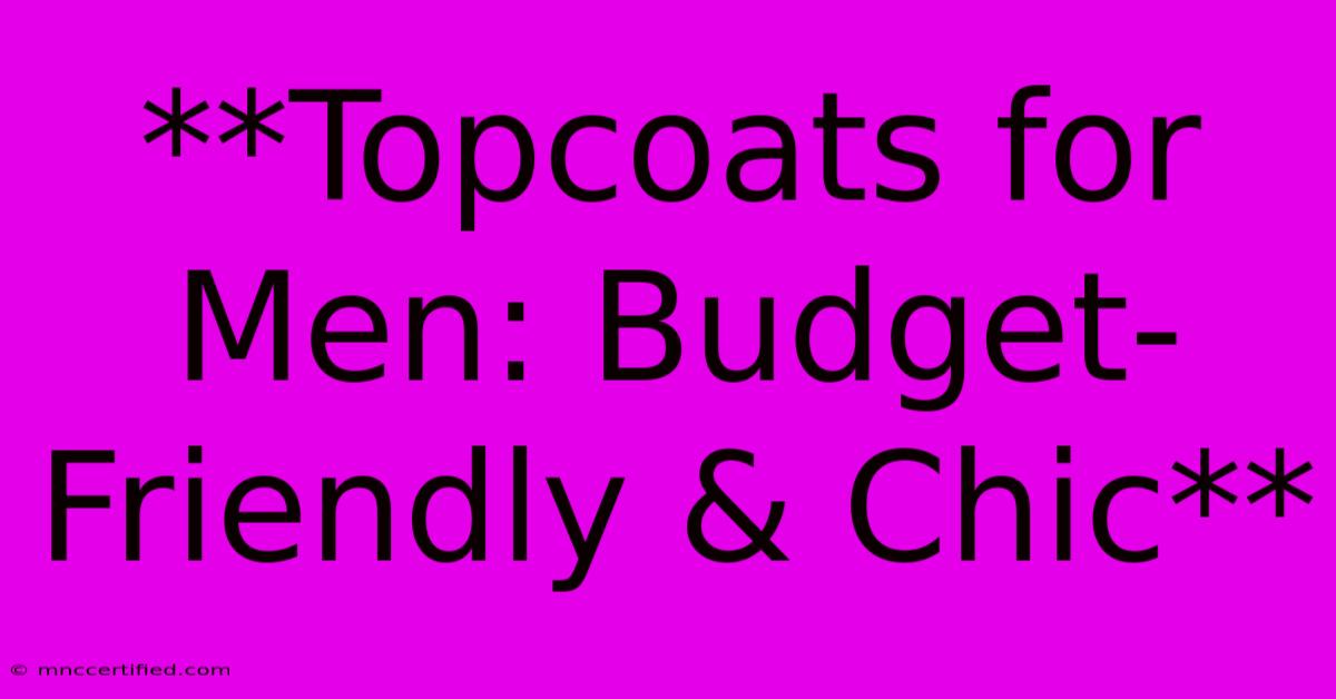 **Topcoats For Men: Budget-Friendly & Chic**