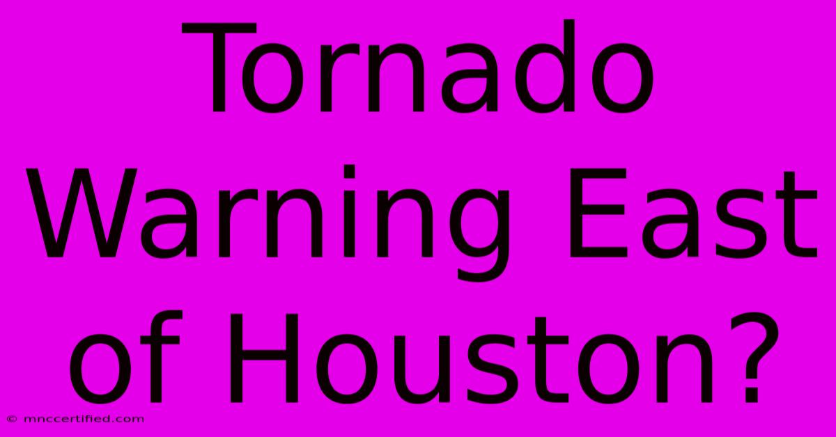 Tornado Warning East Of Houston?