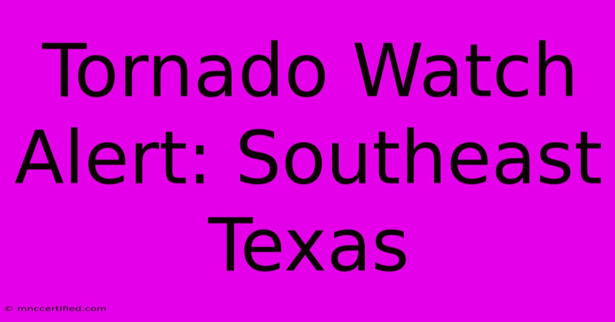 Tornado Watch Alert: Southeast Texas