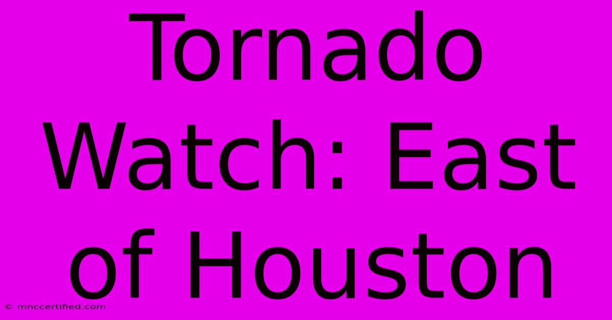 Tornado Watch: East Of Houston