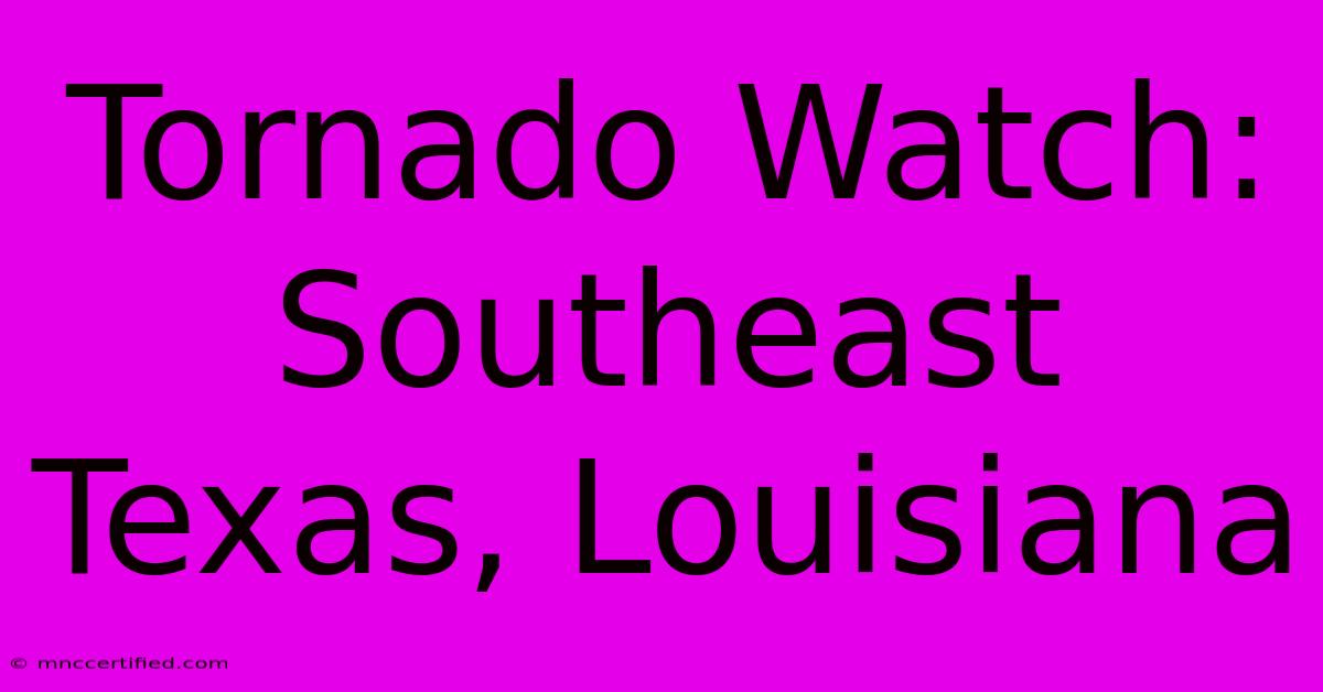 Tornado Watch: Southeast Texas, Louisiana