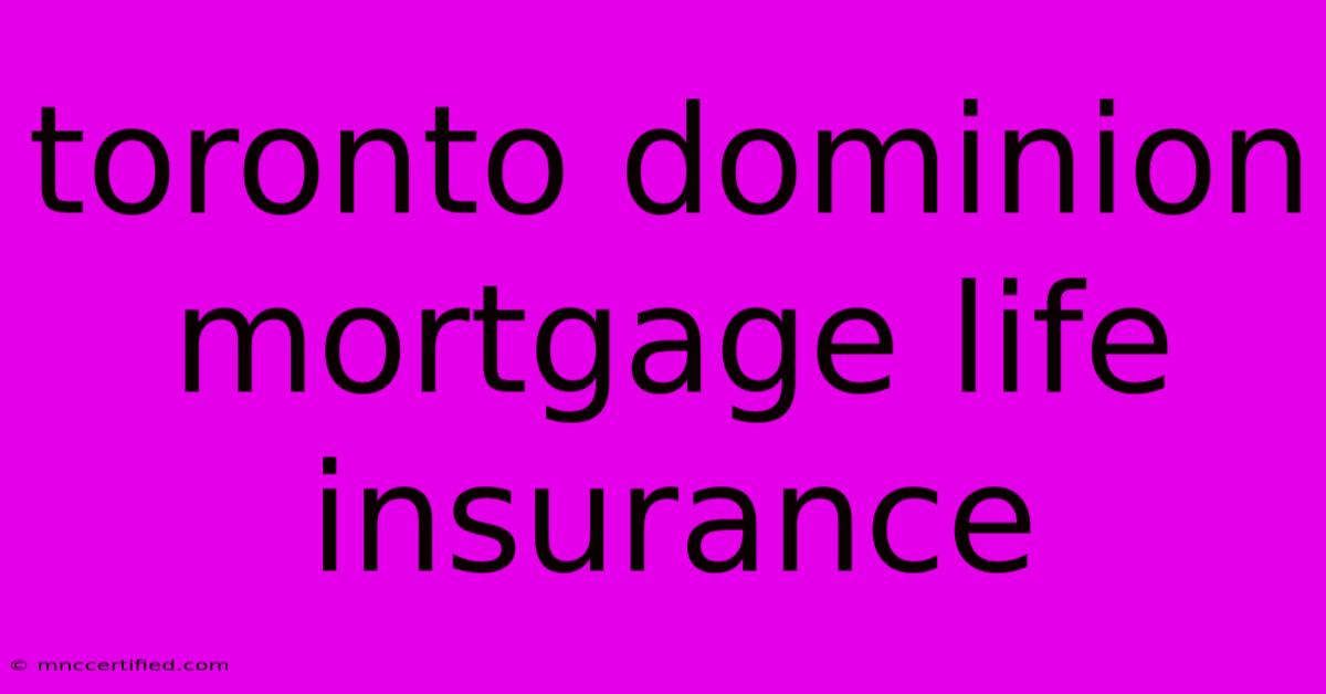 Toronto Dominion Mortgage Life Insurance