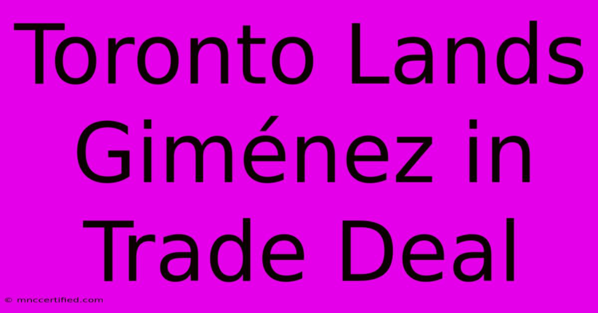 Toronto Lands Giménez In Trade Deal