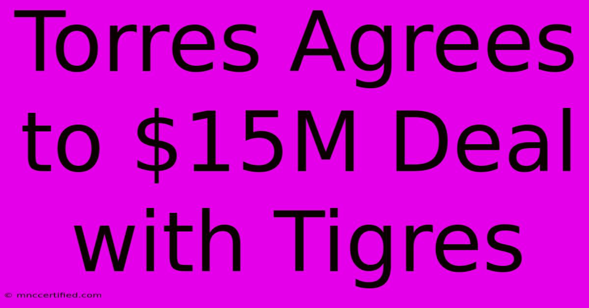 Torres Agrees To $15M Deal With Tigres