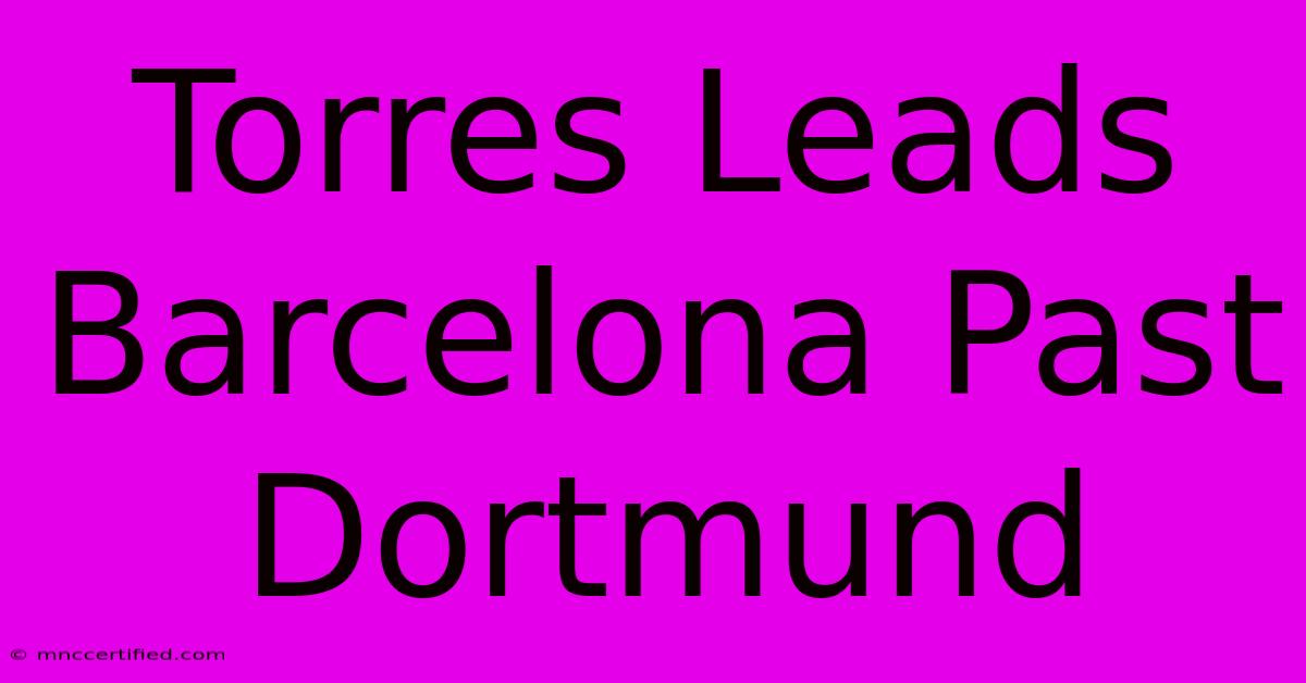 Torres Leads Barcelona Past Dortmund