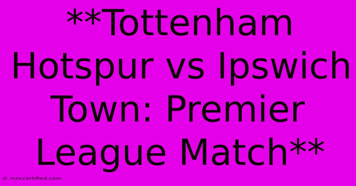 **Tottenham Hotspur Vs Ipswich Town: Premier League Match** 