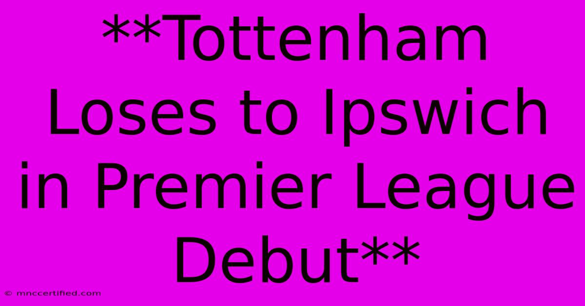 **Tottenham Loses To Ipswich In Premier League Debut**