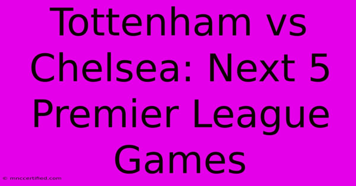 Tottenham Vs Chelsea: Next 5 Premier League Games