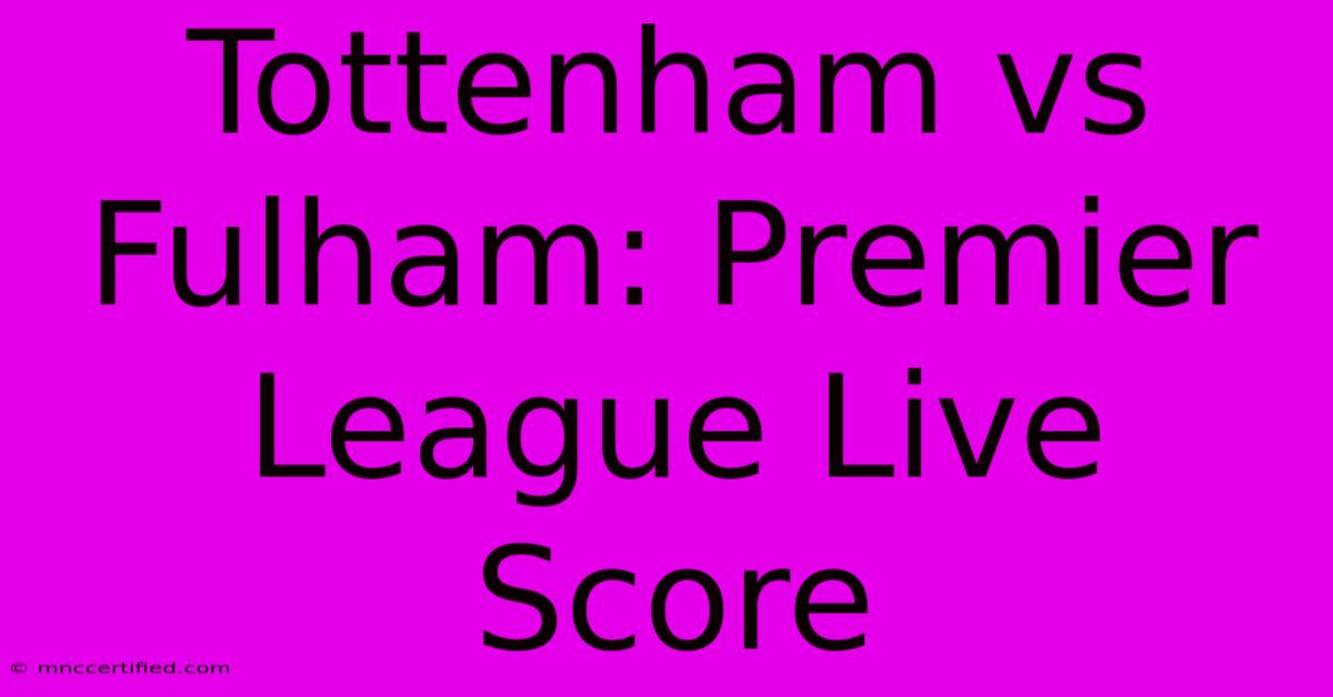 Tottenham Vs Fulham: Premier League Live Score