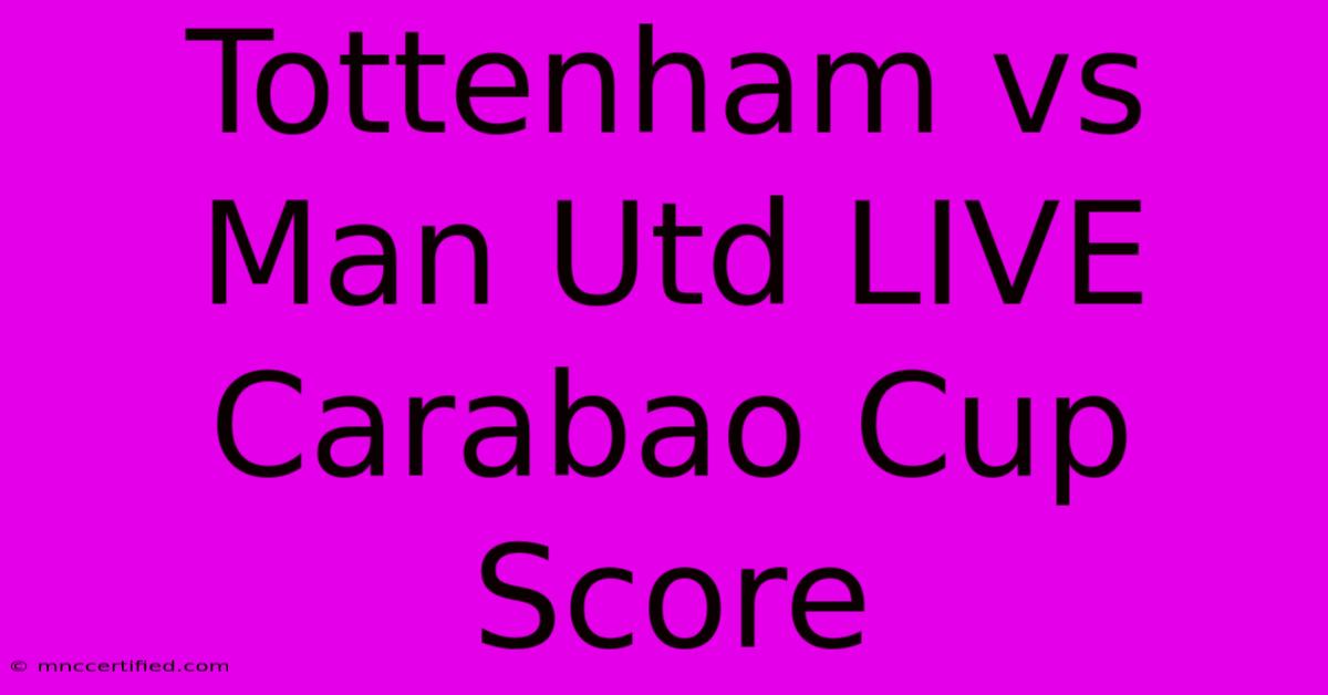 Tottenham Vs Man Utd LIVE Carabao Cup Score