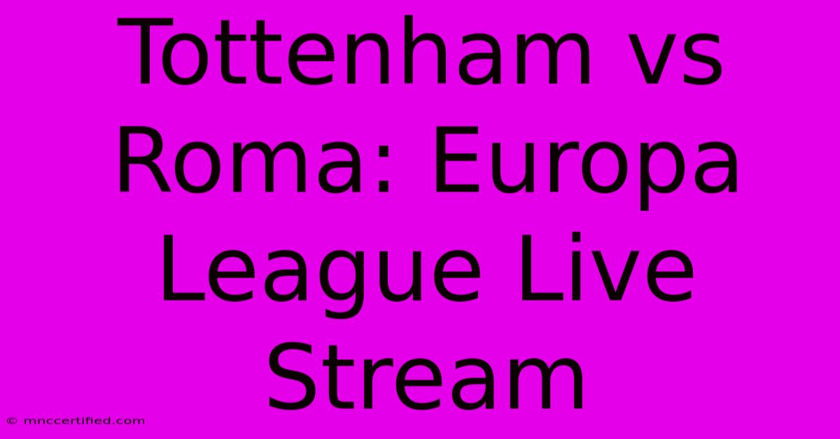 Tottenham Vs Roma: Europa League Live Stream