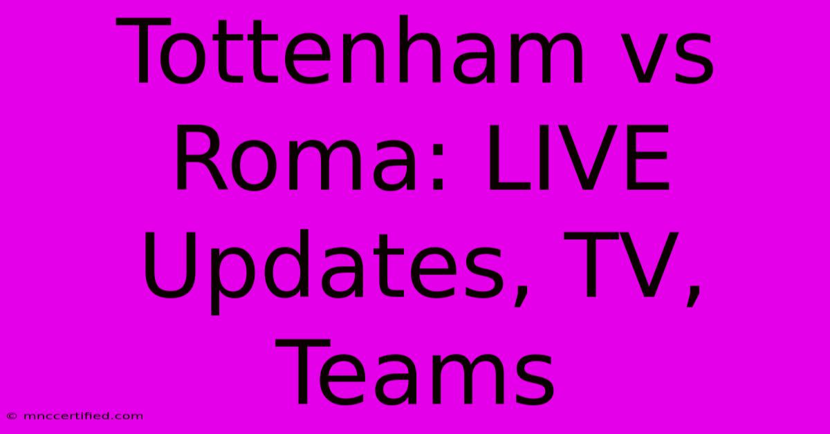 Tottenham Vs Roma: LIVE Updates, TV, Teams