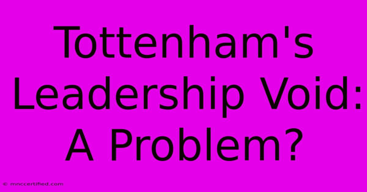 Tottenham's Leadership Void: A Problem?