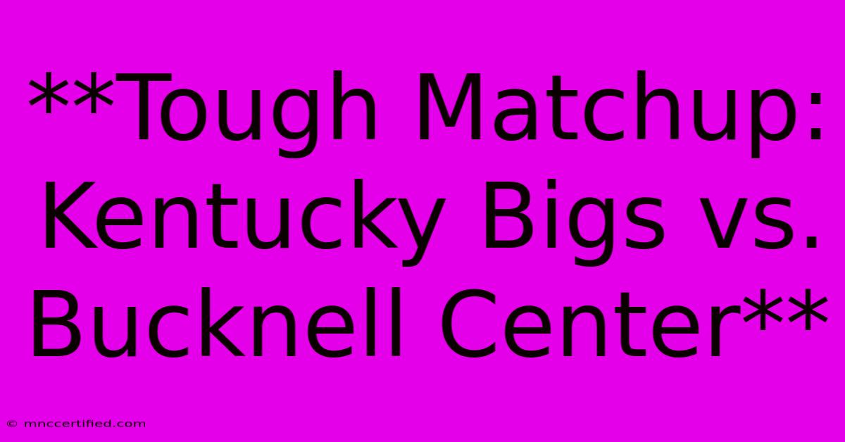 **Tough Matchup: Kentucky Bigs Vs. Bucknell Center**