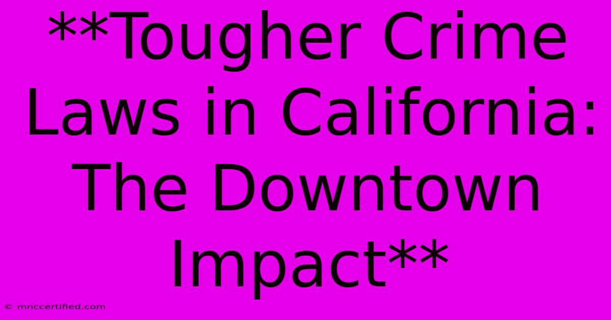 **Tougher Crime Laws In California: The Downtown Impact** 