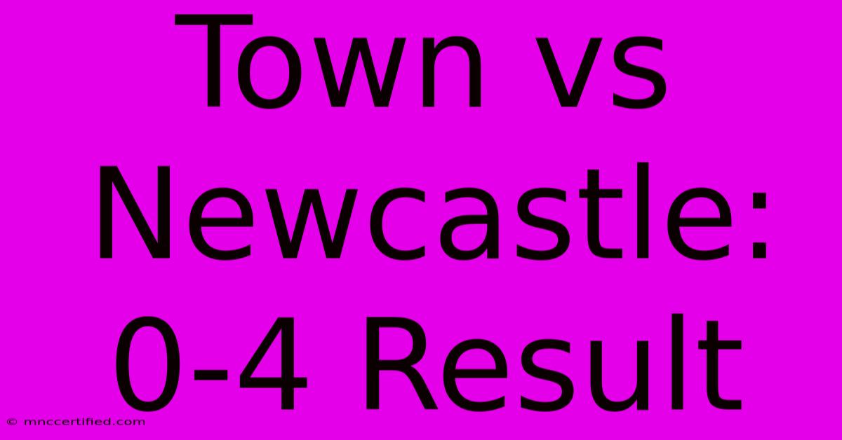 Town Vs Newcastle: 0-4 Result