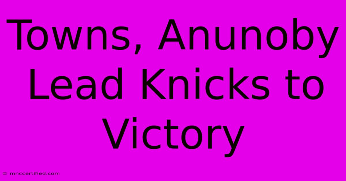 Towns, Anunoby Lead Knicks To Victory