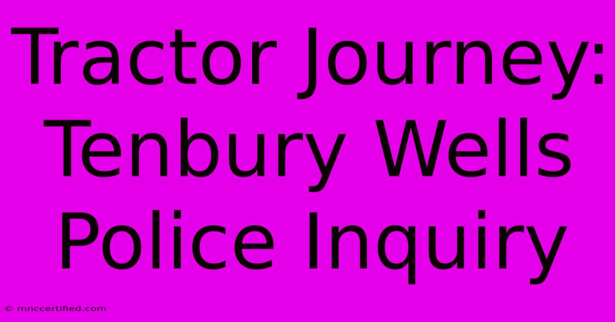 Tractor Journey: Tenbury Wells Police Inquiry