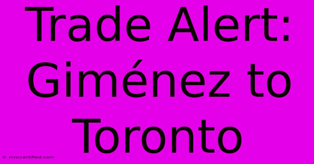 Trade Alert: Giménez To Toronto