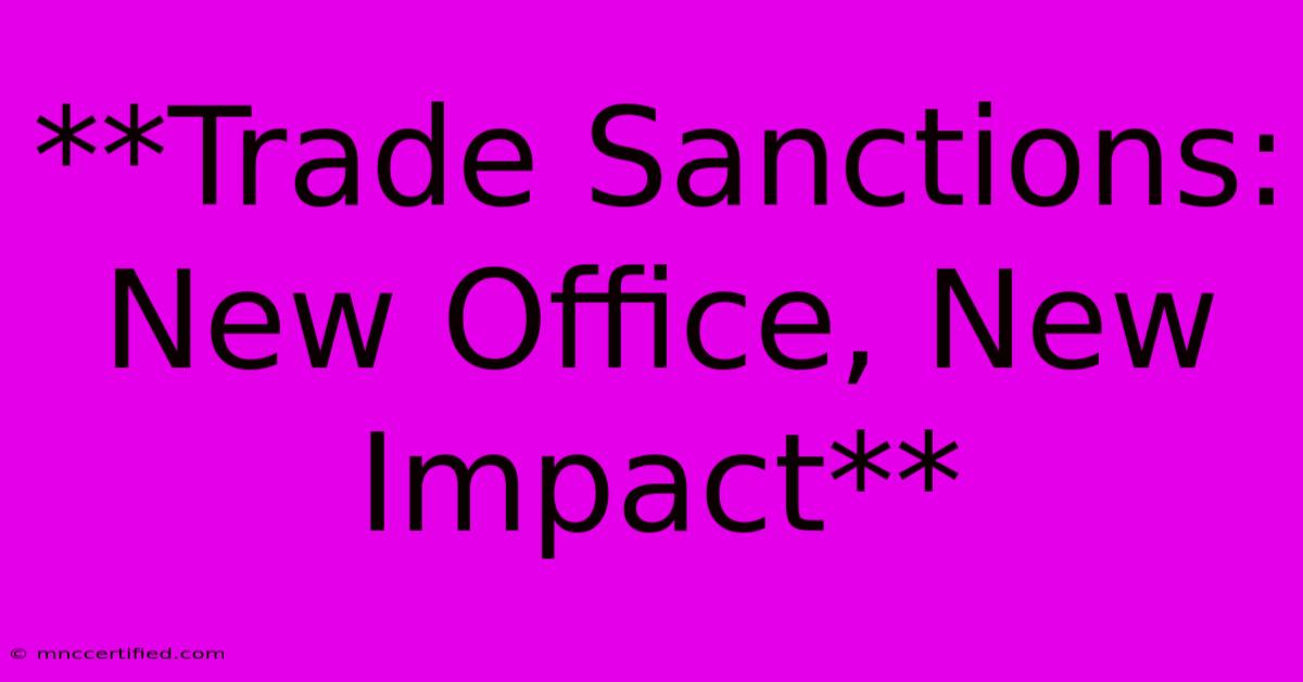 **Trade Sanctions: New Office, New Impact**