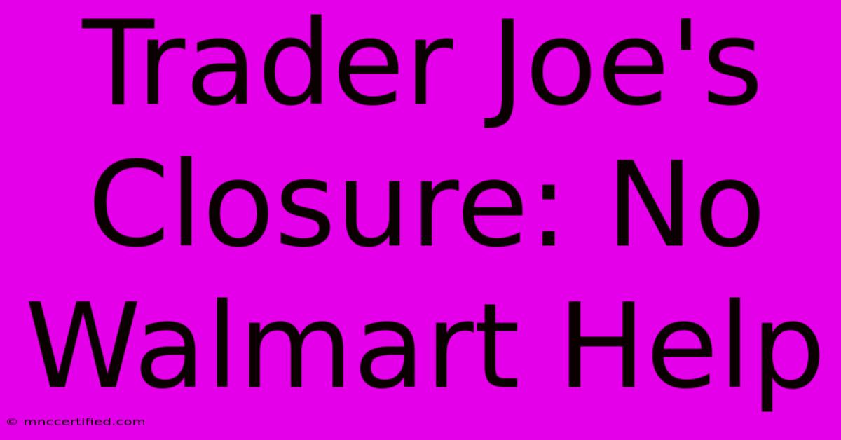 Trader Joe's Closure: No Walmart Help