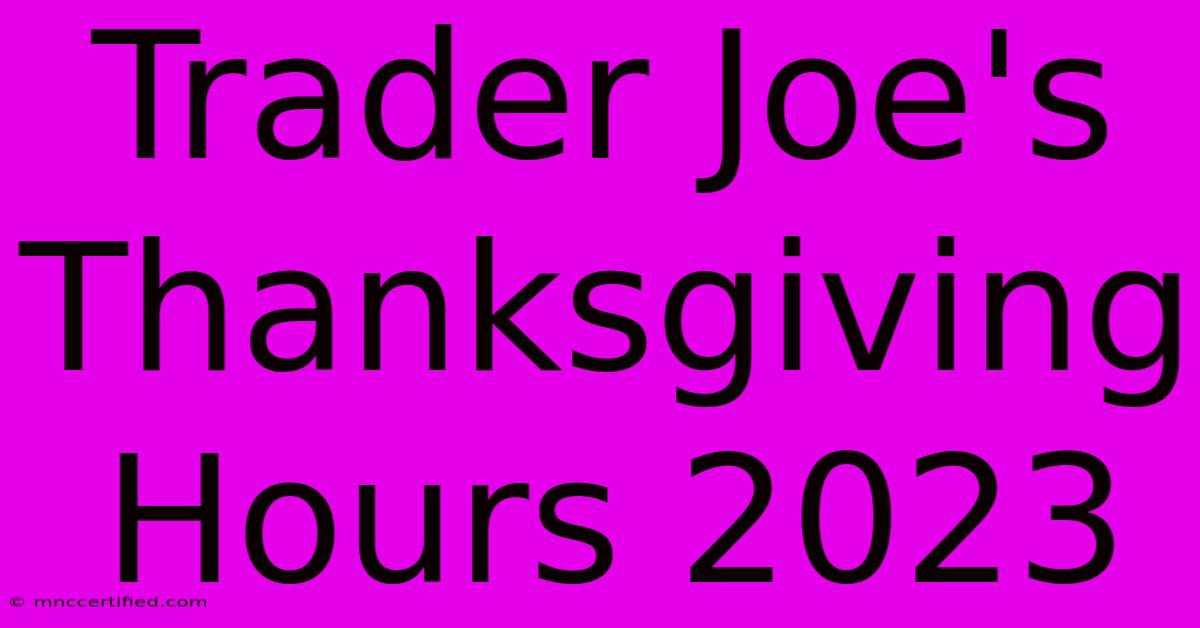 Trader Joe's Thanksgiving Hours 2023