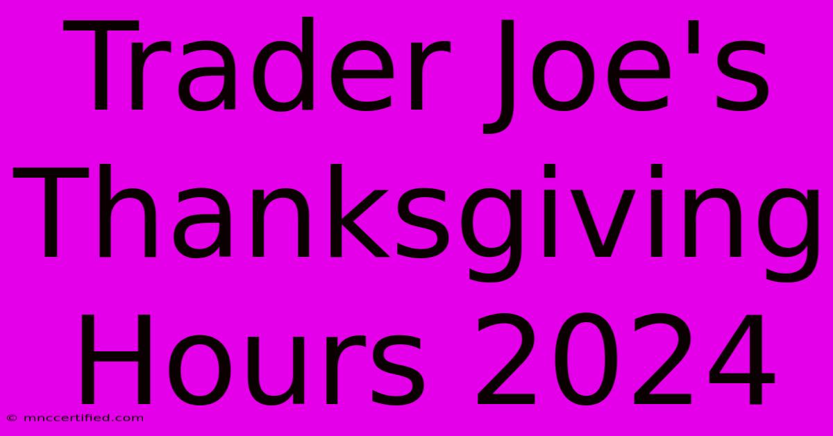 Trader Joe's Thanksgiving Hours 2024