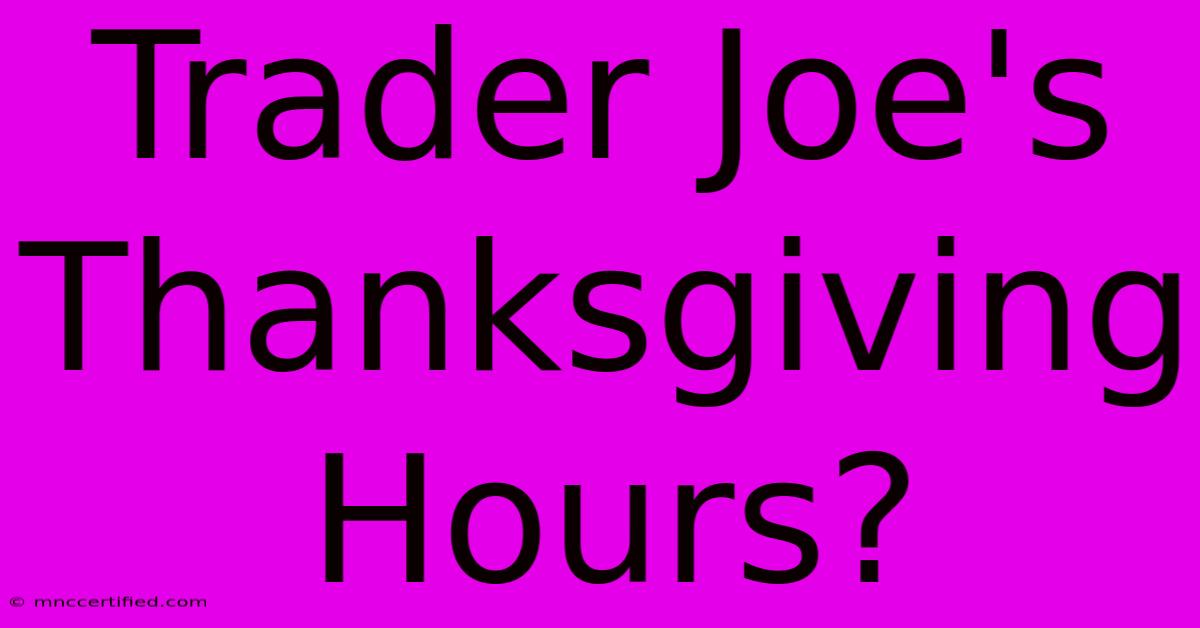 Trader Joe's Thanksgiving Hours?