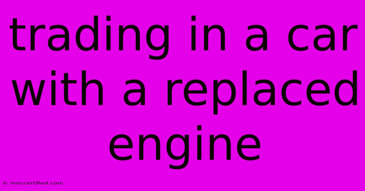 Trading In A Car With A Replaced Engine