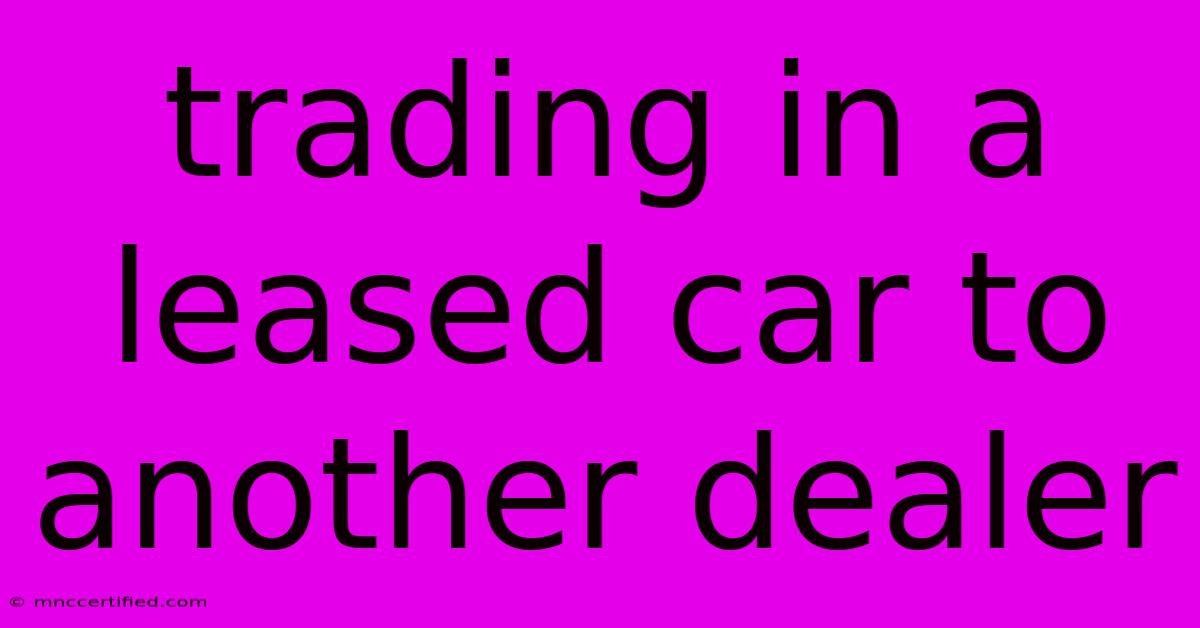 Trading In A Leased Car To Another Dealer