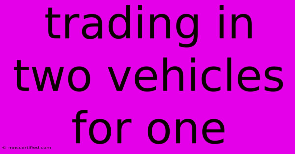 Trading In Two Vehicles For One