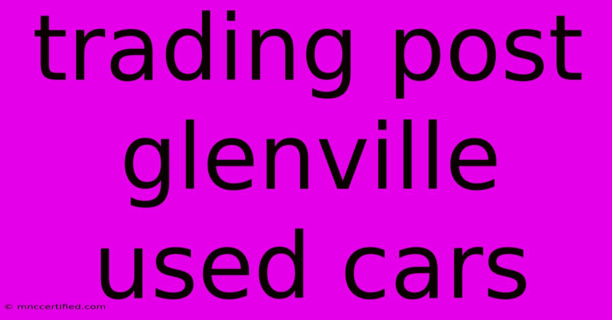 Trading Post Glenville Used Cars