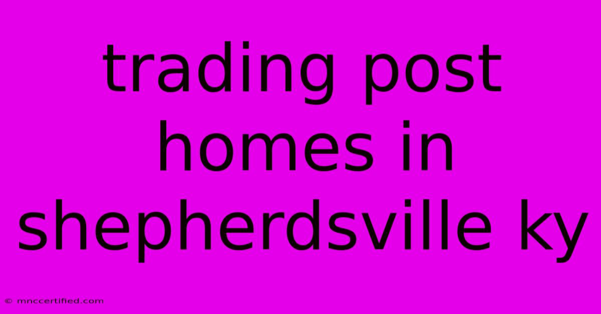 Trading Post Homes In Shepherdsville Ky