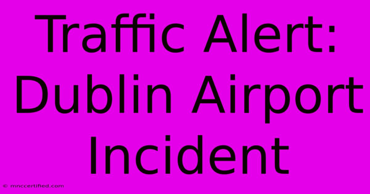 Traffic Alert: Dublin Airport Incident