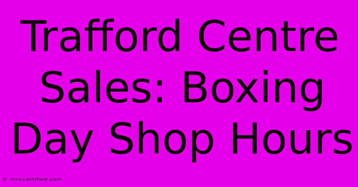 Trafford Centre Sales: Boxing Day Shop Hours