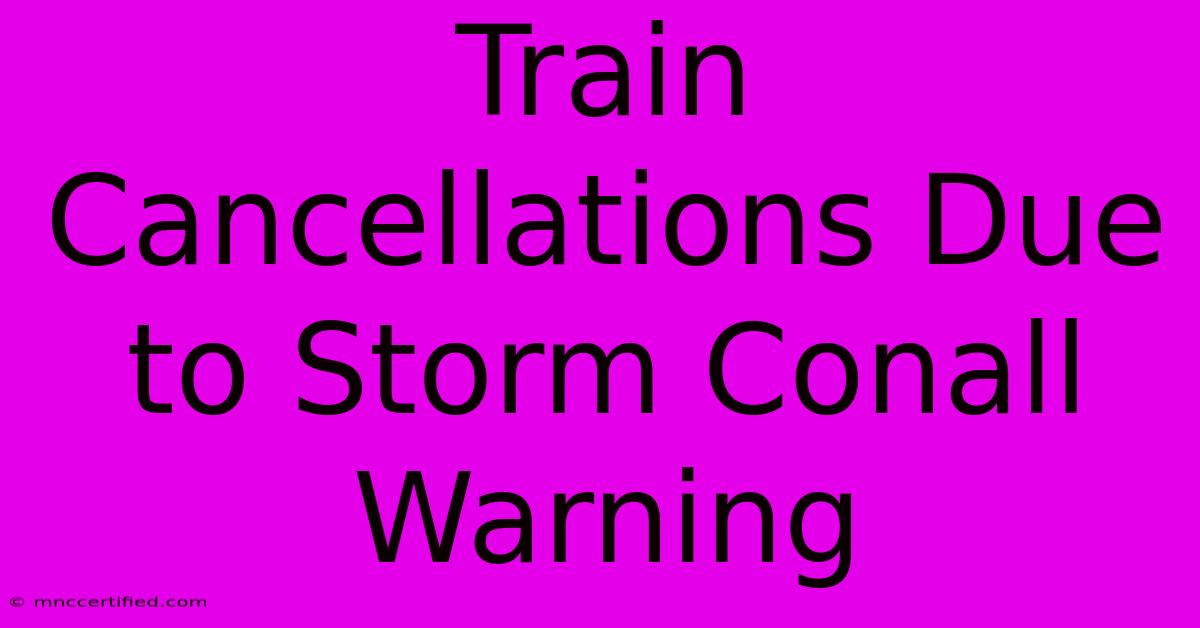 Train Cancellations Due To Storm Conall Warning