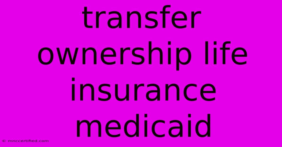 Transfer Ownership Life Insurance Medicaid