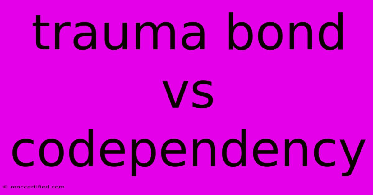 Trauma Bond Vs Codependency