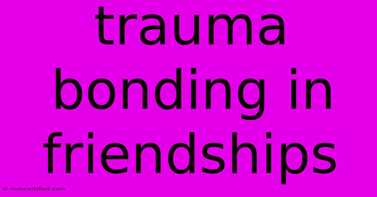 Trauma Bonding In Friendships