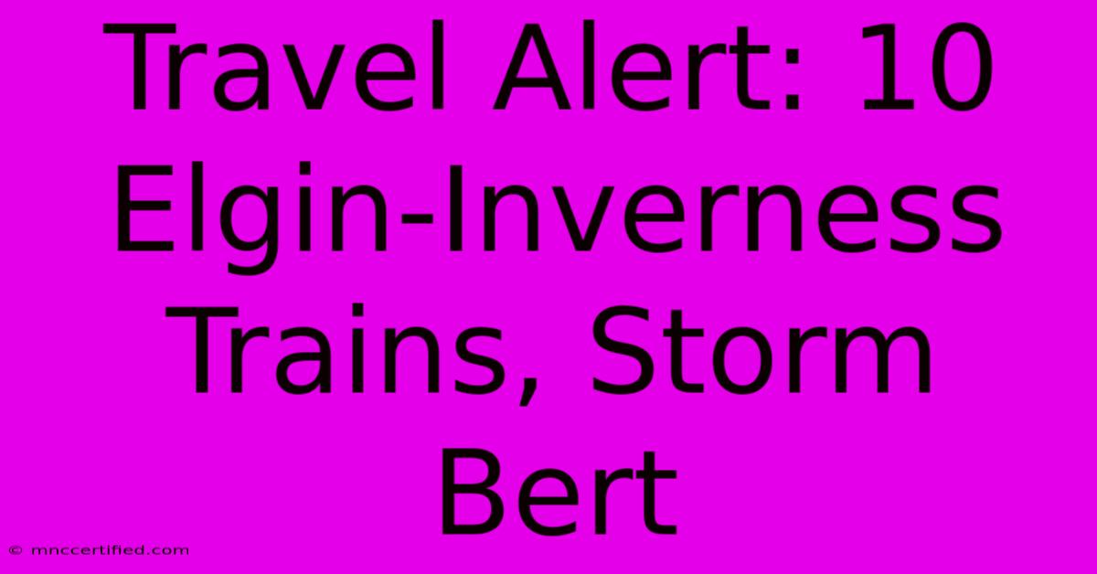 Travel Alert: 10 Elgin-Inverness Trains, Storm Bert