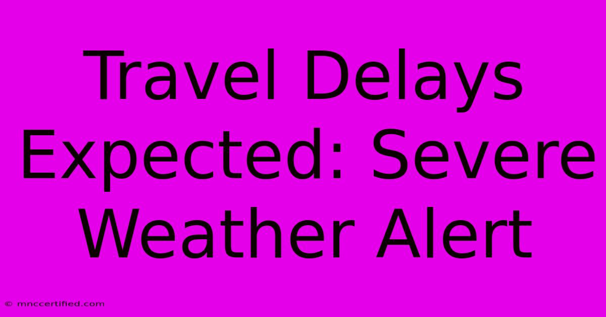 Travel Delays Expected: Severe Weather Alert