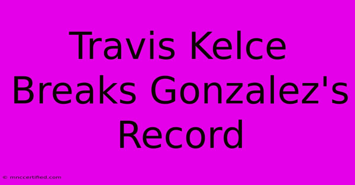 Travis Kelce Breaks Gonzalez's Record