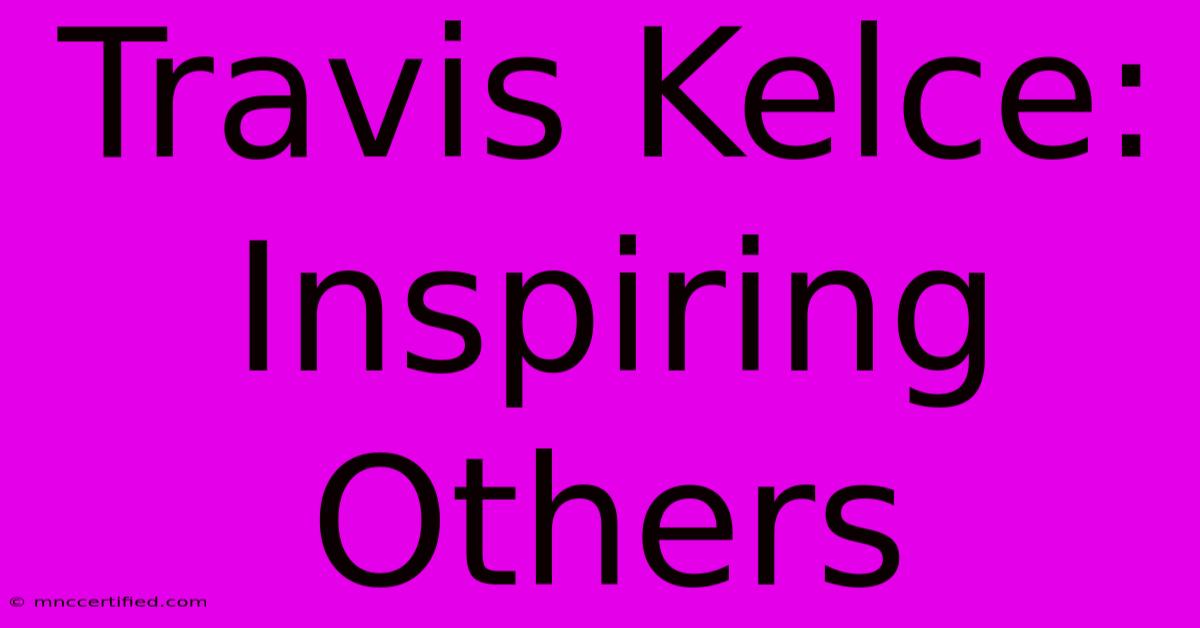 Travis Kelce: Inspiring Others