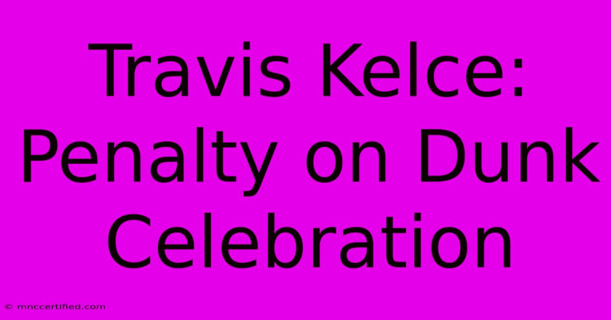 Travis Kelce: Penalty On Dunk Celebration