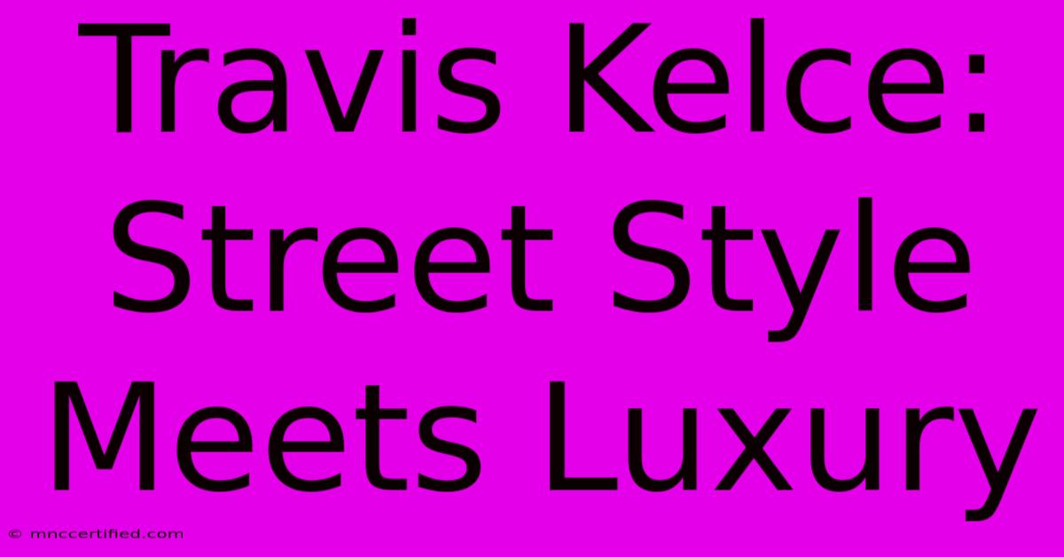 Travis Kelce: Street Style Meets Luxury