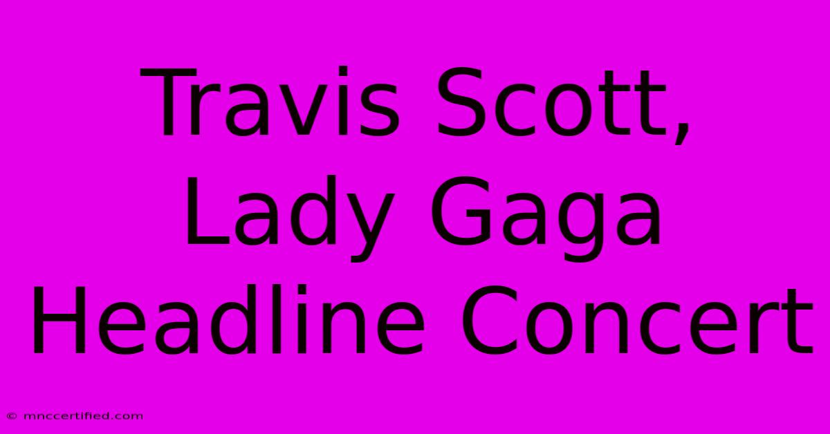 Travis Scott, Lady Gaga Headline Concert