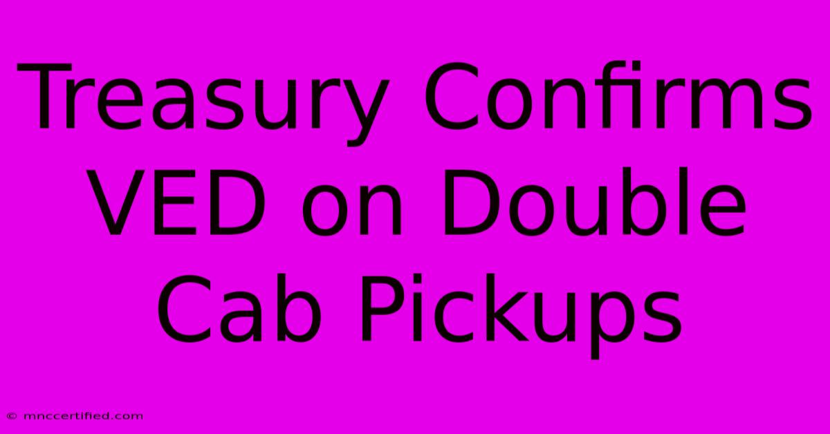 Treasury Confirms VED On Double Cab Pickups