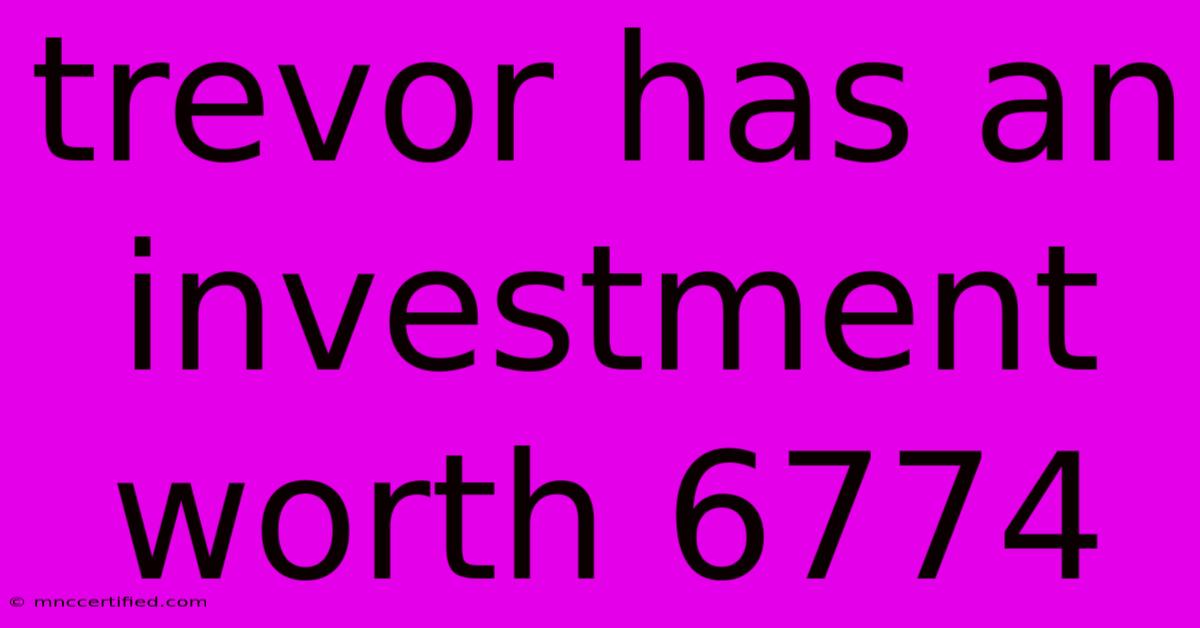 Trevor Has An Investment Worth 6774